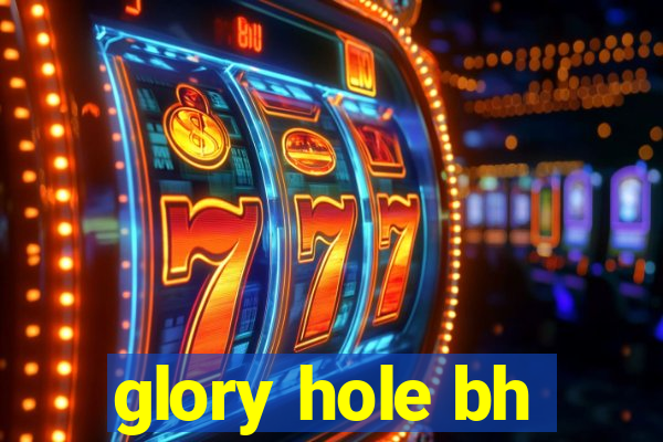 glory hole bh